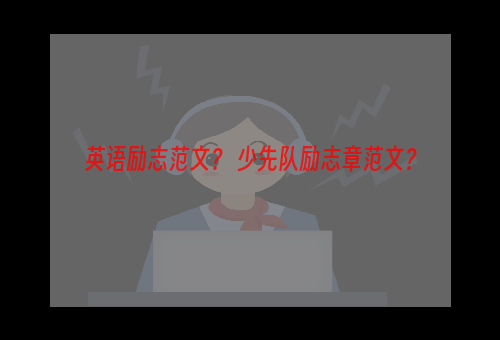 英语励志范文？ 少先队励志章范文？