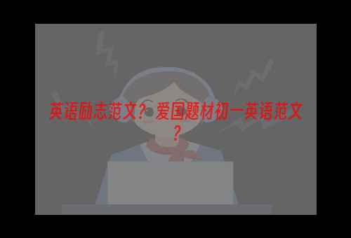 英语励志范文？ 爱国题材初一英语范文？