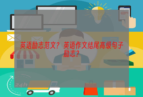 英语励志范文？ 英语作文结尾高级句子励志？