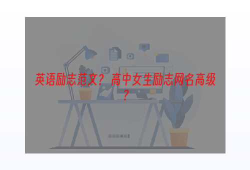 英语励志范文？ 高中女生励志网名高级？