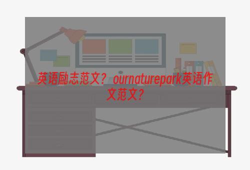 英语励志范文？ ournaturepark英语作文范文？
