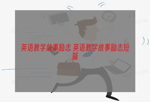 英语教学故事励志 英语教学故事励志短篇