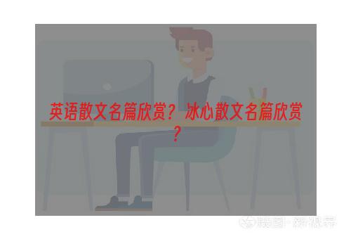 英语散文名篇欣赏？ 冰心散文名篇欣赏？