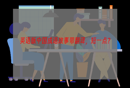 英语版中国成语故事带翻译，短一点？