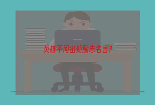 英雄不问出处励志名言？