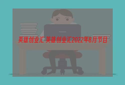 英雄创业汇 英雄创业汇2022年8月节目