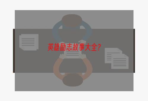 英雄励志故事大全？