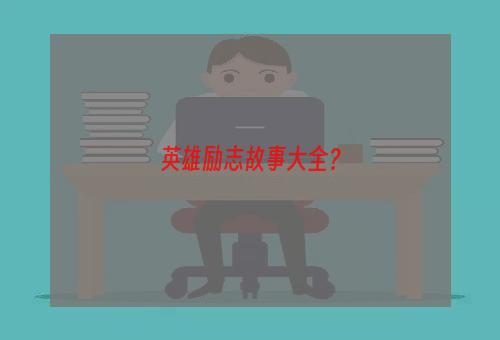 英雄励志故事大全？