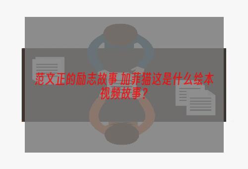 范文正的励志故事 加菲猫这是什么绘本视频故事？