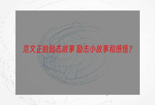 范文正的励志故事 励志小故事和感悟？