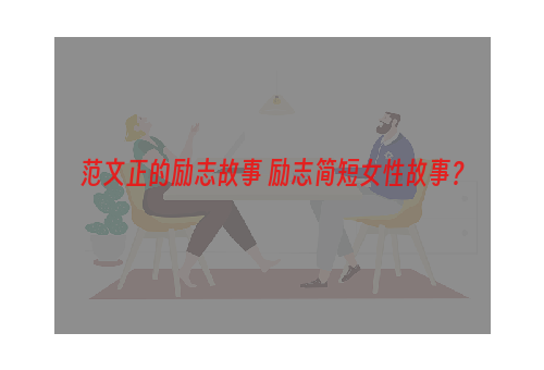 范文正的励志故事 励志简短女性故事？