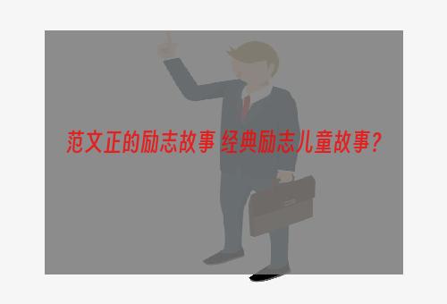 范文正的励志故事 经典励志儿童故事？