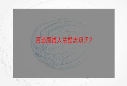 茶道感悟人生励志句子？