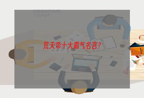 荒天帝十大霸气名言？