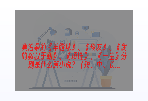 莫泊桑的《羊脂球》、《俊友》、《我的叔叔于勒》、《项链》、《一生》分别是什么篇小说？（短、中、长...