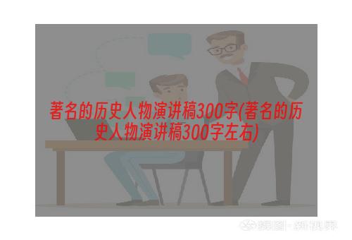 著名的历史人物演讲稿300字(著名的历史人物演讲稿300字左右)