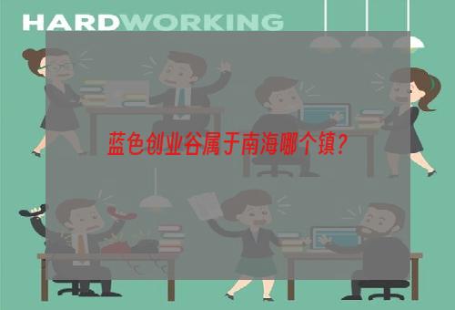蓝色创业谷属于南海哪个镇？