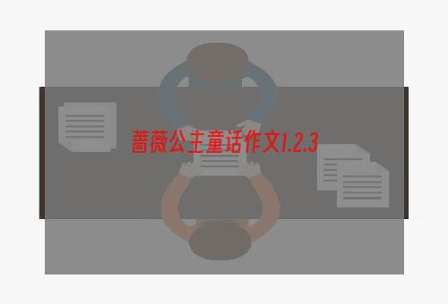 蔷薇公主童话作文1.2.3