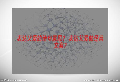 表达父爱的诗句意思？ 表达父爱的经典文案？