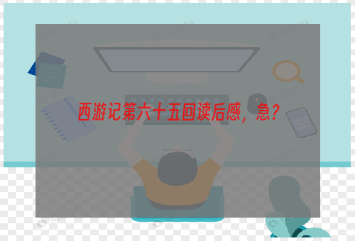 西游记第六十五回读后感，急？
