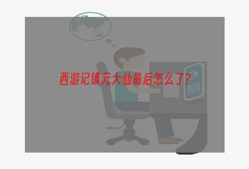 西游记镇元大仙最后怎么了？