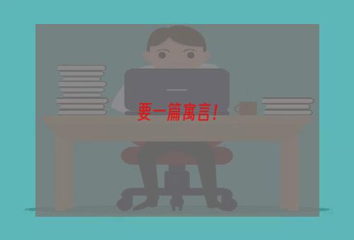 要一篇寓言！