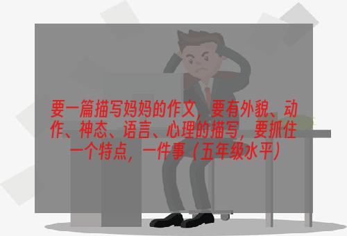 要一篇描写妈妈的作文，要有外貌、动作、神态、语言、心理的描写，要抓住一个特点，一件事（五年级水平）