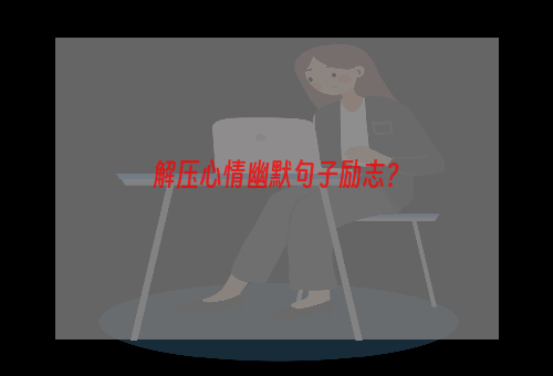 解压心情幽默句子励志？