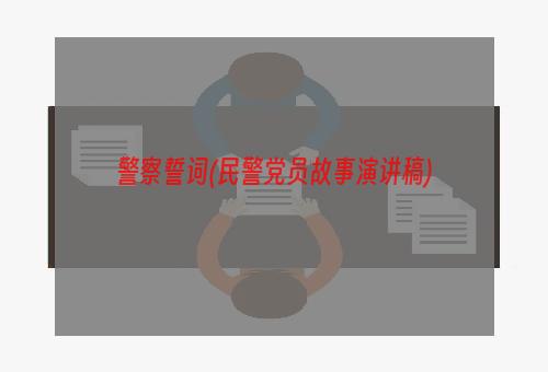 警察誓词(民警党员故事演讲稿)