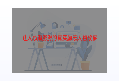 让人心潮澎湃的真实励志人物故事