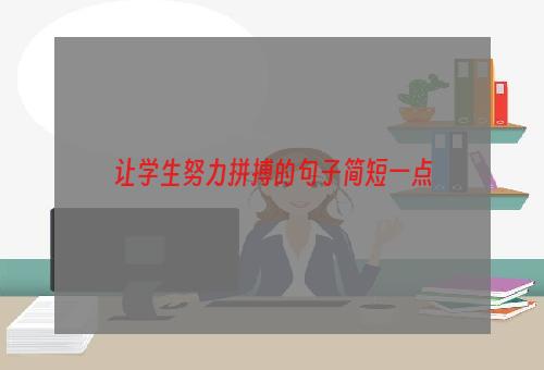 让学生努力拼搏的句子简短一点