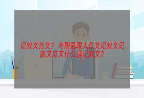 记叙文范文？ 冬阳最暖人作文记叙文记叙文范文什么是记叙文？