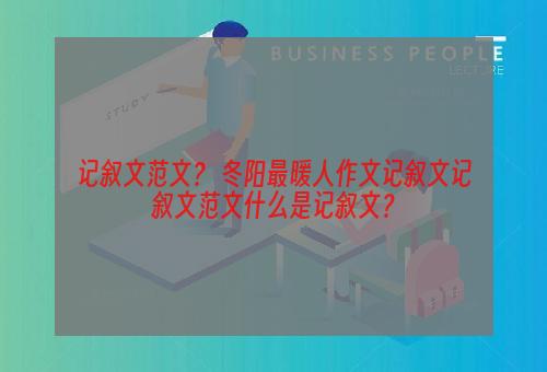 记叙文范文？ 冬阳最暖人作文记叙文记叙文范文什么是记叙文？