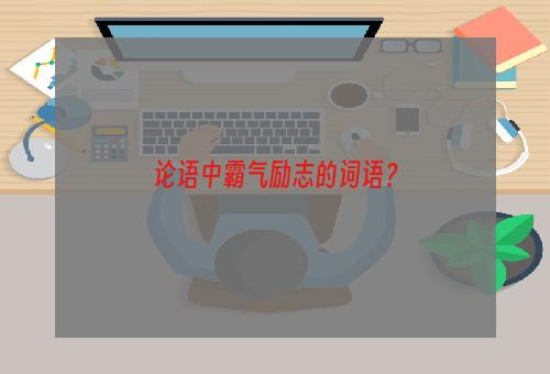 论语中霸气励志的词语？