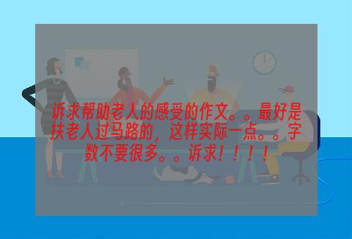 诉求帮助老人的感受的作文。。最好是扶老人过马路的，这样实际一点。。字数不要很多。。诉求！！！！