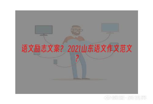 语文励志文案？ 2021山东语文作文范文？