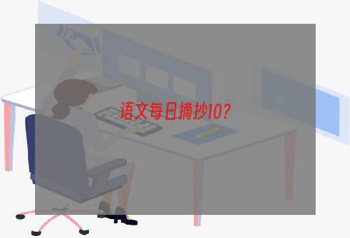 语文每日摘抄10？