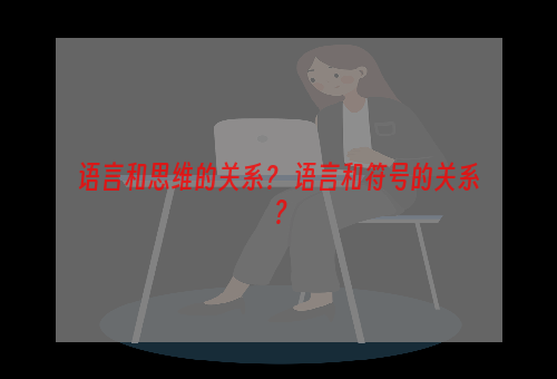 语言和思维的关系？ 语言和符号的关系？
