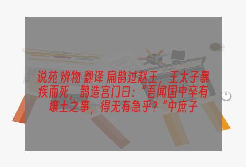 说苑 辨物 翻译 扁鹊过赵王，王太子暴疾而死，鹊造宫门曰：“吾闻国中卒有壤土之事，得无有急乎？”中庶子