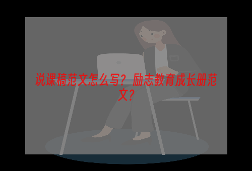 说课稿范文怎么写？ 励志教育成长册范文？