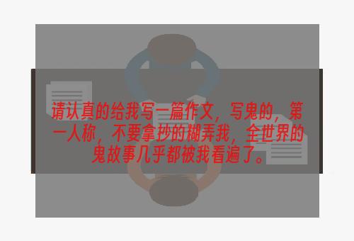 请认真的给我写一篇作文，写鬼的，第一人称，不要拿抄的糊弄我，全世界的鬼故事几乎都被我看遍了。