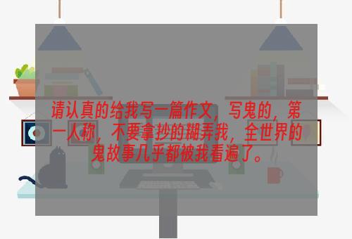 请认真的给我写一篇作文，写鬼的，第一人称，不要拿抄的糊弄我，全世界的鬼故事几乎都被我看遍了。