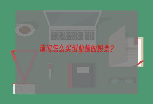 请问怎么买创业板的股票？
