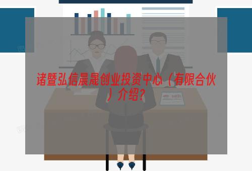 诸暨弘信晨晟创业投资中心（有限合伙）介绍？