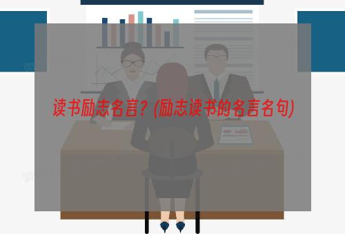 读书励志名言？(励志读书的名言名句)
