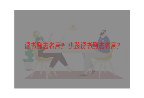 读书励志名言？ 小孩读书励志名言？