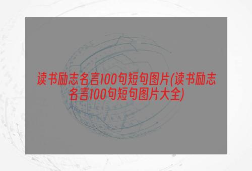 读书励志名言100句短句图片(读书励志名言100句短句图片大全)