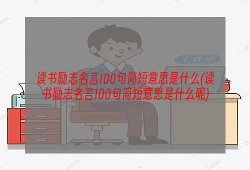 读书励志名言100句简短意思是什么(读书励志名言100句简短意思是什么呢)