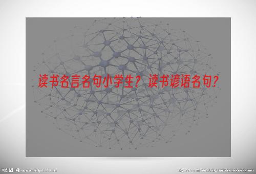 读书名言名句小学生？ 读书谚语名句？