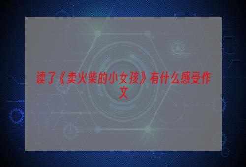 读了《卖火柴的小女孩》有什么感受作文